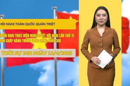 Thời sự 24h ngày 16/4/2025: Hội nghị toàn quốc quán triệt, triển khai thực hiện Nghị quyết Hội nghị lần thứ 11 Ban Chấp hành Trung ương Đảng khóa XIII