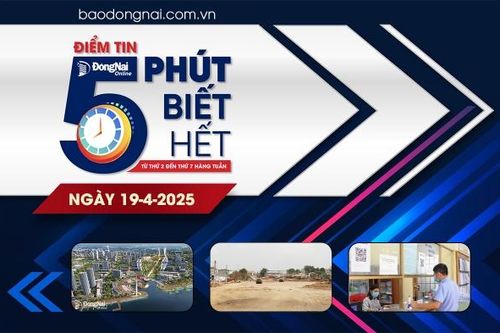 Điểm tin '5 phút biết hết' sáng 19-4: Dự kiến khu Trung tâm Chính trị - hành chính tỉnh Đồng Nai rộng khoảng 105 hécta