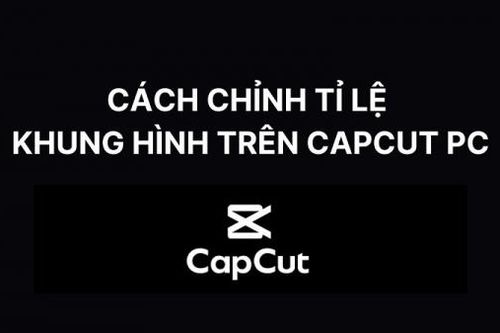 Cách chỉnh tỉ lệ khung hình trên CapCut PC chuẩn siêu đơn giản