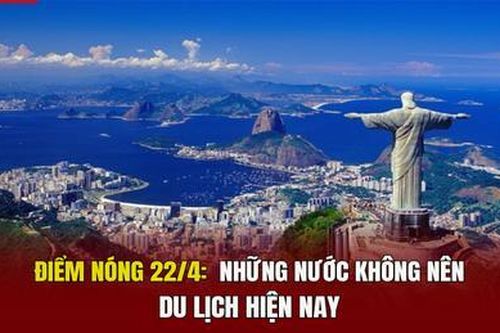 Điểm nóng 22/4: Những nước không nên du lịch hiện nay
