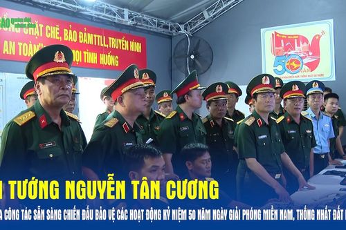 Đại tướng Nguyễn Tân Cương kiểm tra công tác sẵn sàng chiến đấu bảo vệ các hoạt động Kỷ niệm 50 năm Ngày giải phóng miền Nam, thống nhất đất nước