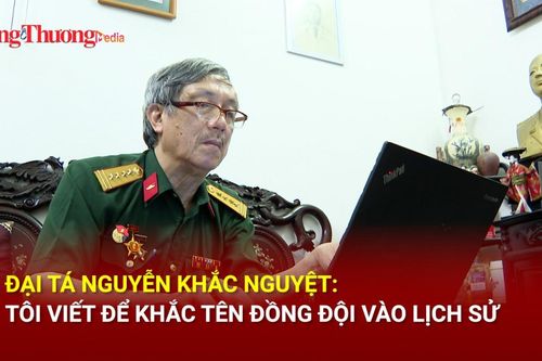 Đại tá Nguyễn Khắc Nguyệt: Tôi viết để khắc tên đồng đội vào lịch sử