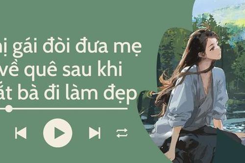 Audio: Mẹ bật khóc khi biết lý do con gái đòi đưa về quê sau khi dắt bà đi làm đẹp