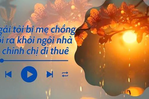 Audio: Bị mẹ chồng đuổi ra khỏi ngôi nhà do chính mình thuê