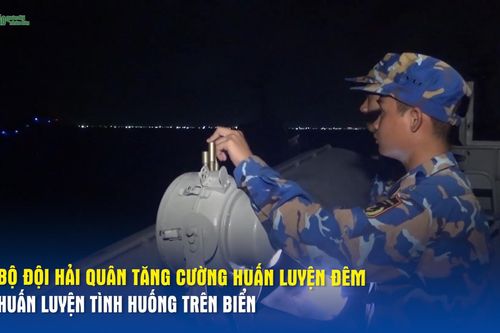 Bộ đội Hải quân tăng cường huấn luyện đêm, huấn luyện tình huống trên biển