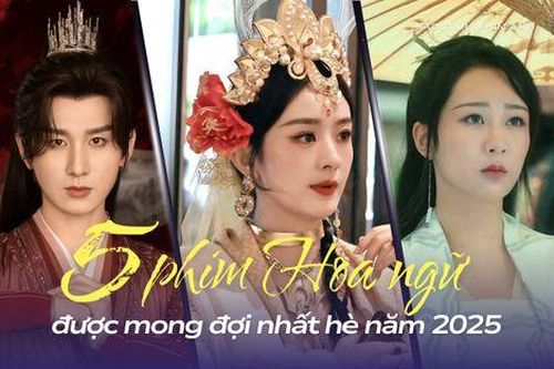 Top 5 phim Hoa ngữ được mong đợi nhất hè 2025: Phim có Triệu Lệ Dĩnh và Dương Tử bất ngờ gặp khó
