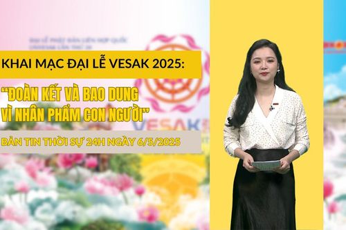 Thời sự 24h ngày 6/5/2025: Khai mạc Đại lễ Vesak 2025: 'Đoàn kết và bao dung vì nhân phẩm con người'
