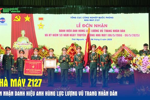 Nhà máy Z127 đón nhận danh hiệu Anh hùng Lực lượng vũ trang nhân dân
