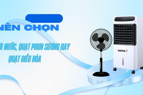 Nên chọn quạt hơi nước, quạt phun sương hay quạt điều hòa khi mùa nóng đến?