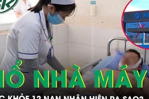Sức khỏe 12 nạn nhân vụ nổ nhà máy ở Quảng Nam hiện ra sao?