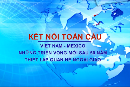 50 năm quan hệ Việt Nam - Mexico: Toàn diện, bao trùm, bền vững