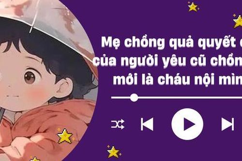Audio: Mẹ chồng quả quyết con của người yêu cũ chồng tôi mới là cháu nội mình