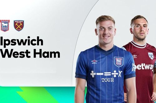 Nhận định trận đấu Ipswich vs West Ham, 22h00 ngày 25.5: Khép lại bằng danh dự