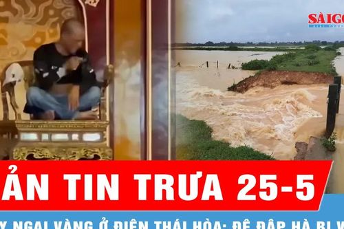 Bản tin trưa 25-5: Người đàn ông quậy phá, làm gãy ngai vàng ở điện Thái Hòa; Đê đập Hà bị vỡ sau mưa lớn