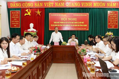 Thống nhất sắp xếp bộ máy, nhân sự Tòa án nhân dân tỉnh Tuyên Quang và Hà Giang