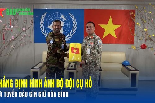 Khẳng định hình ảnh Bộ đội Cụ Hồ nơi tuyến đầu gìn giữ hòa bình