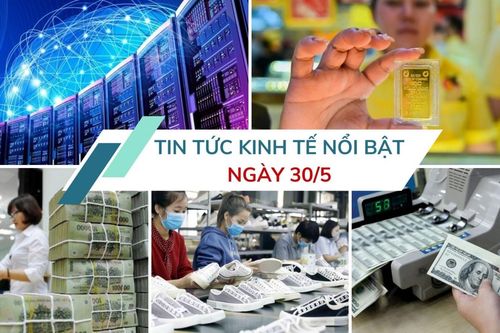 Tin tức kinh tế ngày 30/5: 21 ngân hàng dành gói tín dụng 500.000 tỷ cho hạ tầng, công nghệ số