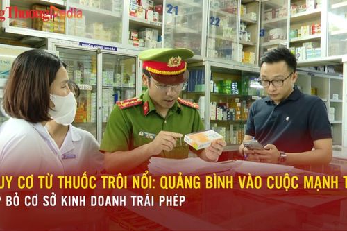 Nguy cơ từ thuốc trôi nổi: Quảng Bình vào cuộc mạnh tay dẹp bỏ cơ sở kinh doanh trái phép