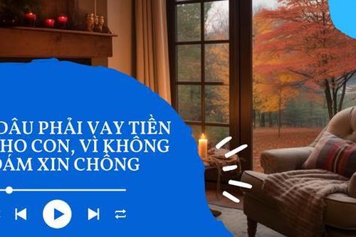 Audio: Chị dâu thu nhập cao vẫn phải vay tiền lo cho con