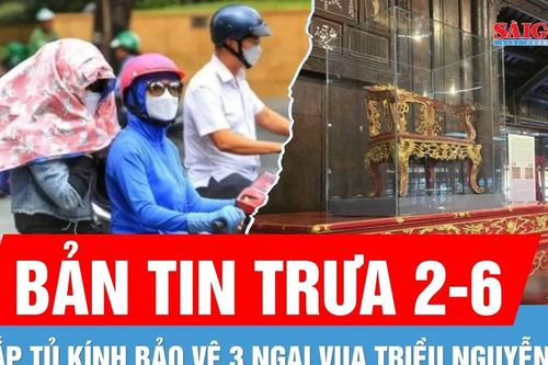 Bản tin trưa 2-6: Nắng nóng gay gắt diện rộng | Lắp tủ kính bảo vệ 3 ngai vua triều Nguyễn