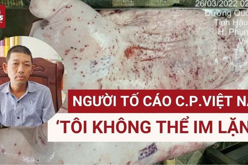 Người tố cáo C.P. Việt Nam bán thịt heo bệnh: 'Tôi không tố cáo cho vui'