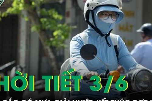 Thời tiết 3/6: Miền Bắc có mưa giải nhiệt, kết thúc đợt nắng nóng 40 độ C