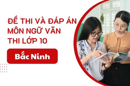 Đáp án đề thi Ngữ Văn lớp 10 Bắc Ninh năm 2025