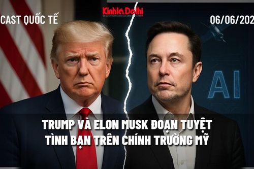 Podcast quốc tế: Trump và Elon Musk đoạn tuyệt tình bạn trên chính trường Mỹ?