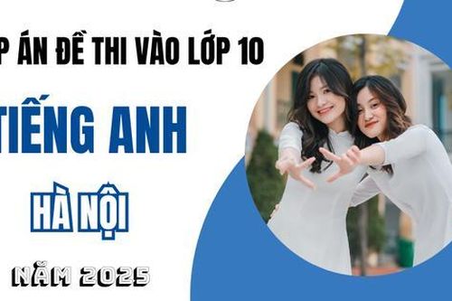 Đáp án đề thi tuyển sinh lớp 10 môn Tiếng Anh Hà Nội năm 2025 full mã đề
