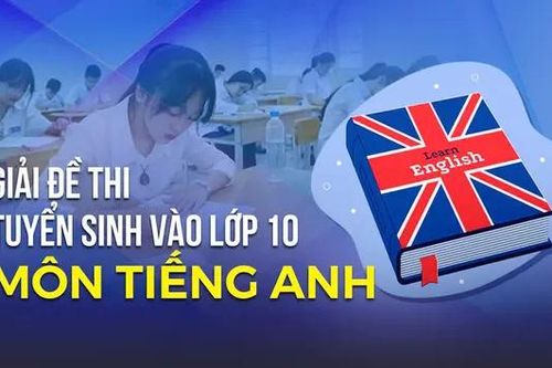 Gợi ý giải đề thi vào lớp 10 môn Tiếng Anh