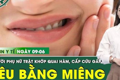 Bản Tin Y Tế 9/6: 'Yêu' bằng miệng, người phụ nữ 32 tuổi nhập viện cấp cứu, trật khớp quai hàm
