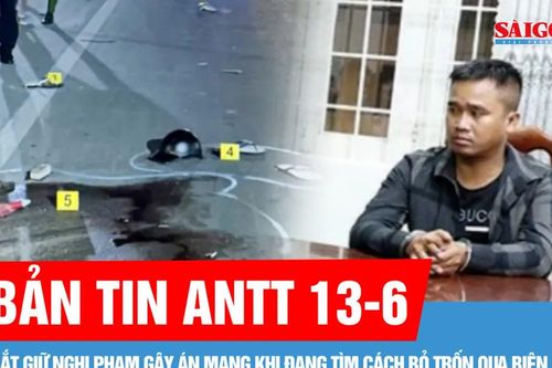 Bản tin ANTT 13-6: Bắt giữ nghi phạm gây án mạng khi đang tìm cách bỏ trốn qua biên giới