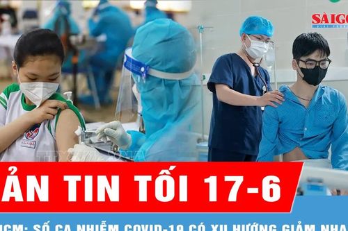 Bản tin tối 17-6: Số ca nhiễm Covid-19 tại TPHCM có xu hướng giảm nhanh