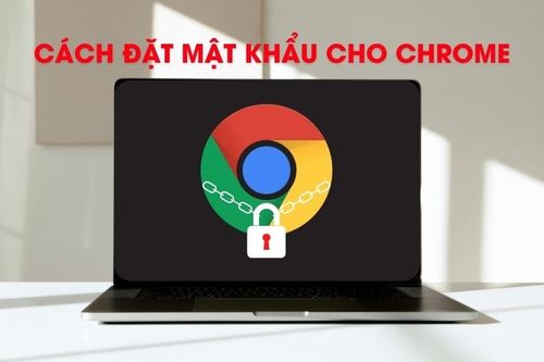 Hướng dẫn cách đặt mật khẩu cho Chrome dễ dàng nhất