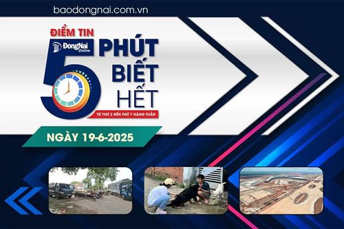 Điểm tin '5 phút biết hết' sáng 19-6: Đồng Nai sẽ tổ chức Hội thảo khu thương mại tự do 'động lực tăng trưởng trong kỷ nguyên mới - cất cánh cùng Sân bay Long Thành'
