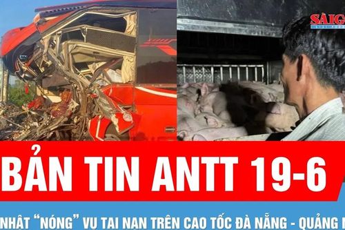 Bản tin ANTT 19-6: Cập nhật thông tin vụ tai nạn trên cao tốc Đà Nẵng - Quảng Ngãi