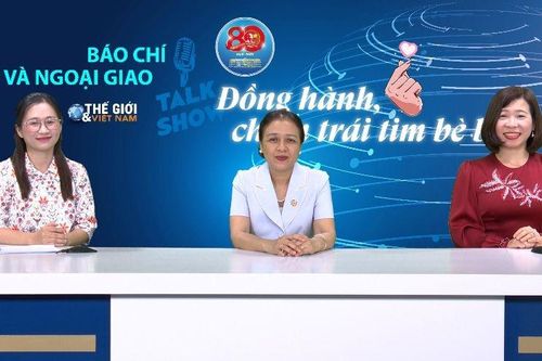 Báo chí và Ngoại giao: Đồng hành, chạm đến trái tim bè bạn (phần I)