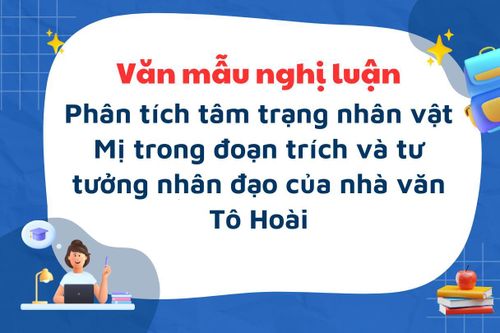 Văn mẫu tốt nghiệp THPT 2025: Phân tích tâm trạng nhân vật Mị trong đoạn trích và tư tưởng nhân đạo của nhà văn Tô Hoài