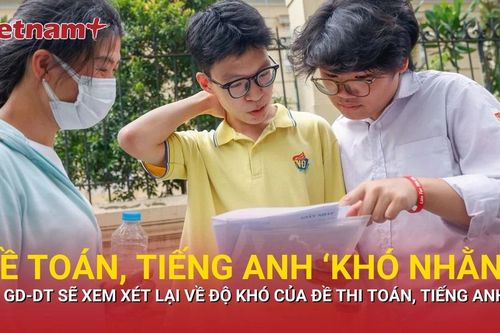 Bộ Giáo dục và đào tạo sẽ xem xét lại độ 'khó nhằn' của đề thi Toán, tiếng Anh tốt nghiệp THPT 2025