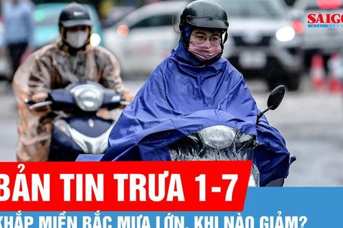 Bản tin trưa 1-7: Miền Bắc mưa trắng trời, miền Nam tạnh ráo