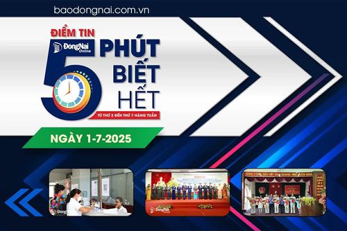 Điểm tin '5 phút biết hết' sáng 1-7: Tỉnh Đồng Nai sẽ tạo ra 'thế' và 'lực' mới, trở thành cực tăng trưởng cho vùng kinh tế trọng điểm phía Nam và cả nước