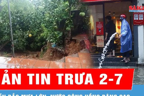 Bản tin trưa 2-7: Miền Bắc mưa lớn, nước sông Hồng dâng cao