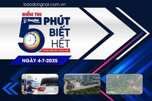 Điểm tin '5 phút biết hết' sáng 4-7: Đồng Nai phê duyệt chủ trương đầu tư Dự án Xây dựng cầu Mã Đà hơn 192 tỷ đồng