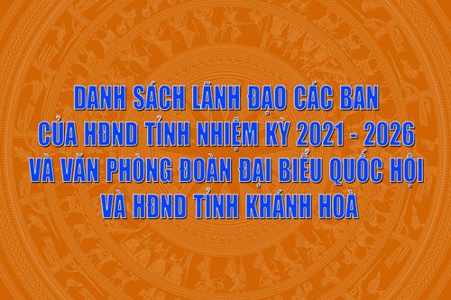 Danh sách lãnh đạo các ban của HĐND tỉnh nhiệm kỳ 2021 - 2026 và Văn phòng Đoàn Đại biểu Quốc hội và HĐND tỉnh Khánh Hòa