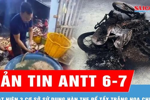 Bản tin ANTT 6-7: Phát hiện 3 cơ sở sử dụng hàn the để tẩy trắng hoa chuối