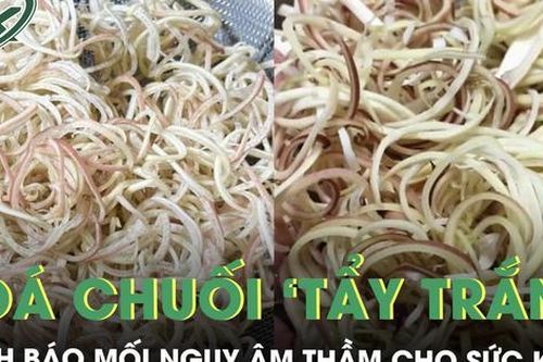 Vụ 3 cơ sở ngâm hoa chuối với hóa chất: Chuyên gia cảnh báo mối nguy âm thầm cho sức khỏe