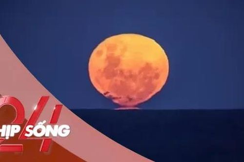 NHỊP SỐNG 24: Điều kỳ lạ khó tin của trăng rằm tháng 6 âm lịch năm nay