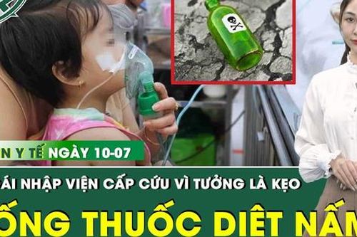 Bản tin Y tế 10/7: Tưởng nhầm thuốc diệt nấm là kẹo, bé gái 26 tháng tuổi nhập viện cấp cứu