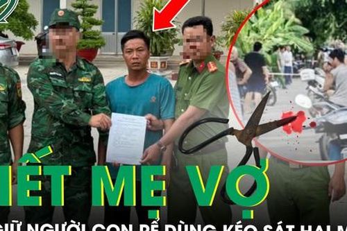 Bắt giữ người con rể dùng kéo đâm chết mẹ vợ, hé lộ nguyên nhân ban đầu