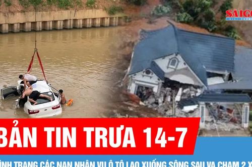 Bản tin trưa 14-7: Sạt lở làm sập nhà, 2 mẹ con không qua khỏi; Tình trạng các nạn nhân vụ ô tô lao xuống sông